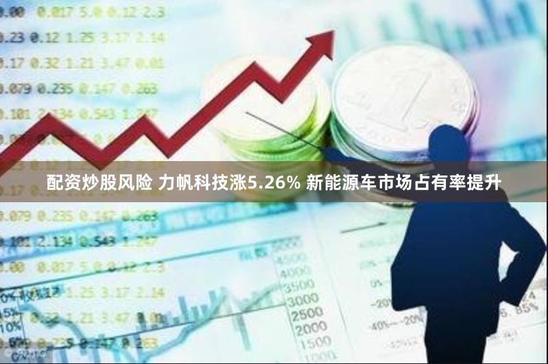 配资炒股风险 力帆科技涨5.26% 新能源车市场占有率提升