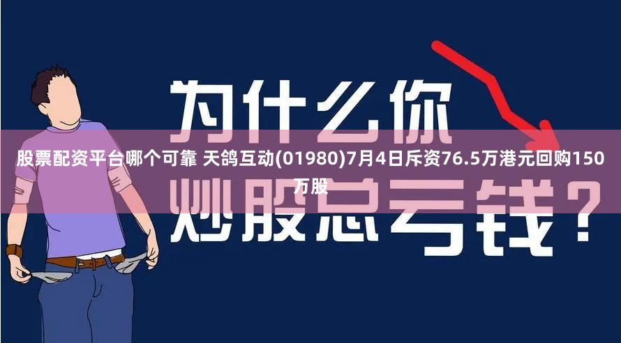 股票配资平台哪个可靠 天鸽互动(01980)7月4日斥资76.5万港元回购150万股