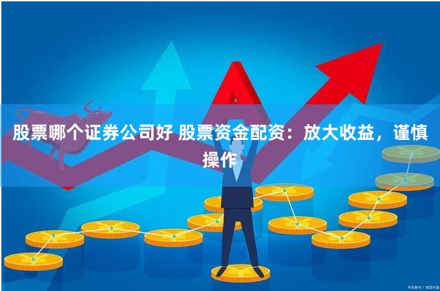 股票哪个证券公司好 股票资金配资：放大收益，谨慎操作