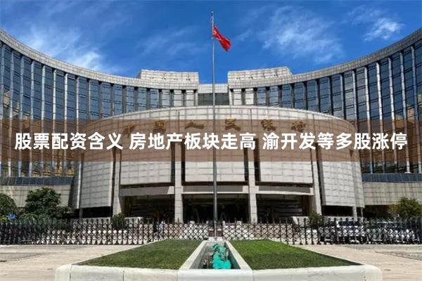股票配资含义 房地产板块走高 渝开发等多股涨停