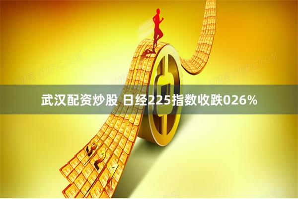 武汉配资炒股 日经225指数收跌026%