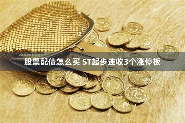 股票配债怎么买 ST起步连收3个涨停板