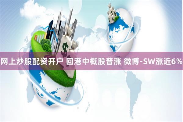网上炒股配资开户 回港中概股普涨 微博-SW涨近6%