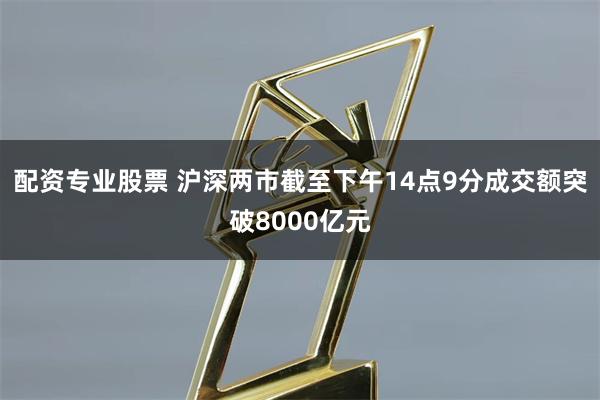 配资专业股票 沪深两市截至下午14点9分成交额突破8000亿元
