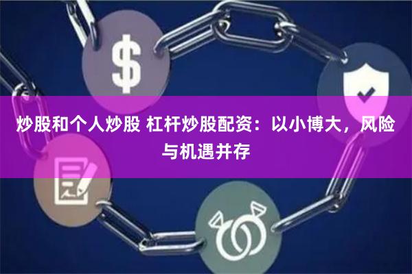 炒股和个人炒股 杠杆炒股配资：以小博大，风险与机遇并存