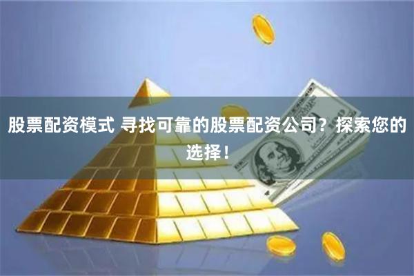 股票配资模式 寻找可靠的股票配资公司？探索您的选择！
