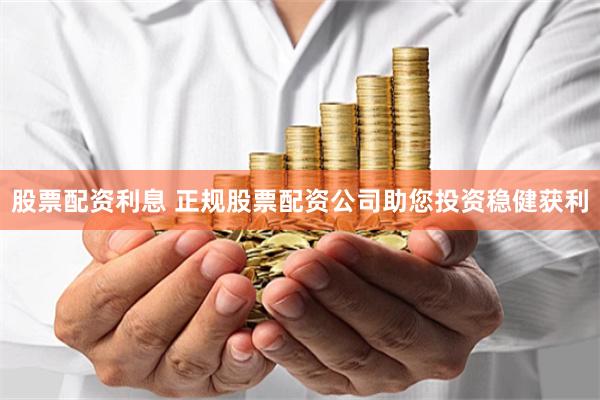 股票配资利息 正规股票配资公司助您投资稳健获利