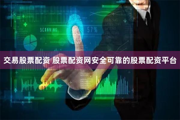 交易股票配资 股票配资网安全可靠的股票配资平台