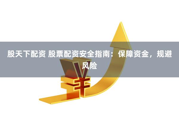 股天下配资 股票配资安全指南：保障资金，规避风险