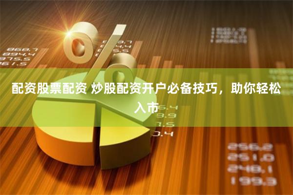 配资股票配资 炒股配资开户必备技巧，助你轻松入市