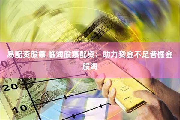 易配资股票 临海股票配资：助力资金不足者掘金股海