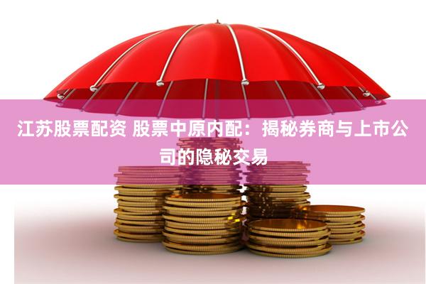 江苏股票配资 股票中原内配：揭秘券商与上市公司的隐秘交易