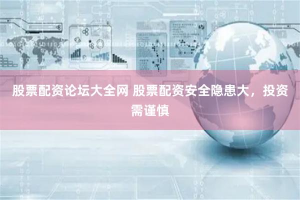 股票配资论坛大全网 股票配资安全隐患大，投资需谨慎