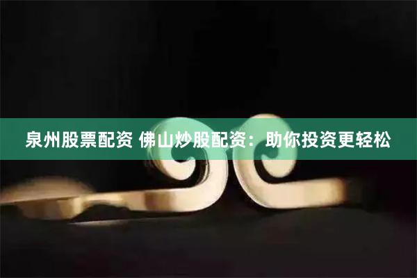 泉州股票配资 佛山炒股配资：助你投资更轻松