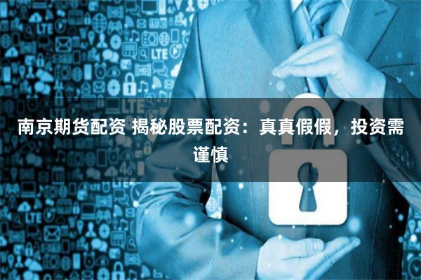 南京期货配资 揭秘股票配资：真真假假，投资需谨慎