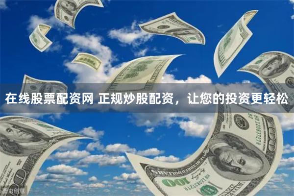 在线股票配资网 正规炒股配资，让您的投资更轻松