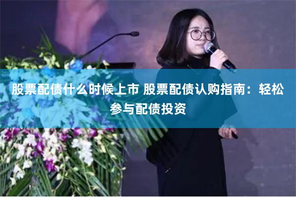 股票配债什么时候上市 股票配债认购指南：轻松参与配债投资