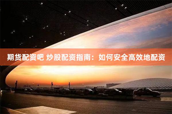 期货配资吧 炒股配资指南：如何安全高效地配资