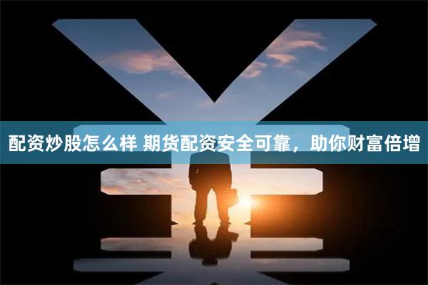 配资炒股怎么样 期货配资安全可靠，助你财富倍增