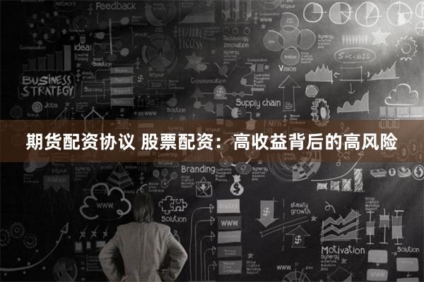 期货配资协议 股票配资：高收益背后的高风险