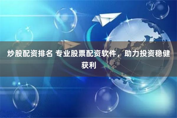 炒股配资排名 专业股票配资软件，助力投资稳健获利