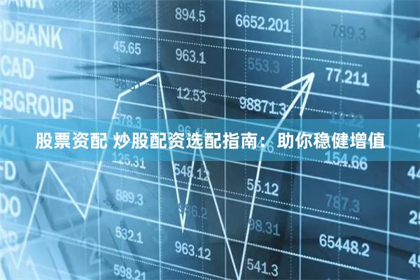 股票资配 炒股配资选配指南：助你稳健增值