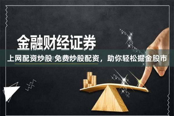 上网配资炒股 免费炒股配资，助你轻松掘金股市