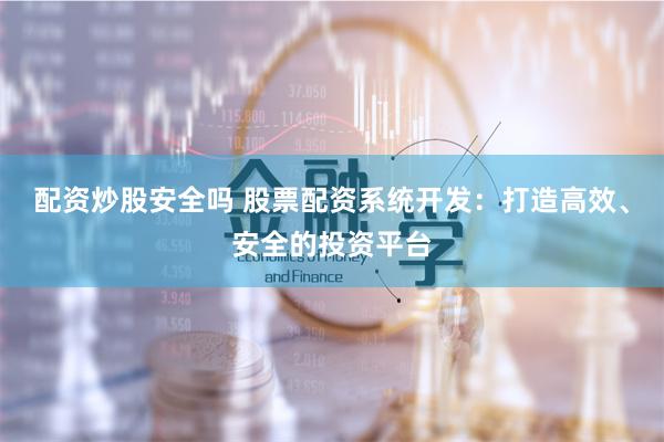 配资炒股安全吗 股票配资系统开发：打造高效、安全的投资平台