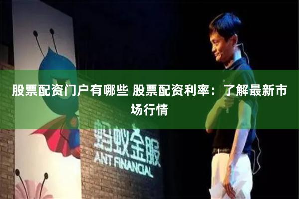 股票配资门户有哪些 股票配资利率：了解最新市场行情