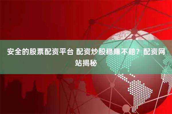 安全的股票配资平台 配资炒股稳赚不赔？配资网站揭秘