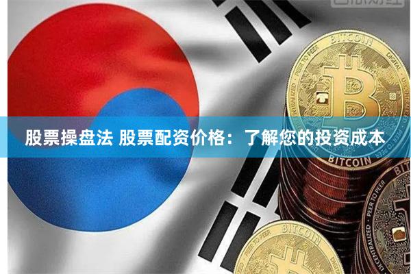 股票操盘法 股票配资价格：了解您的投资成本