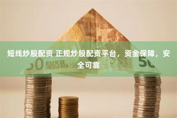 短线炒股配资 正规炒股配资平台，资金保障，安全可靠