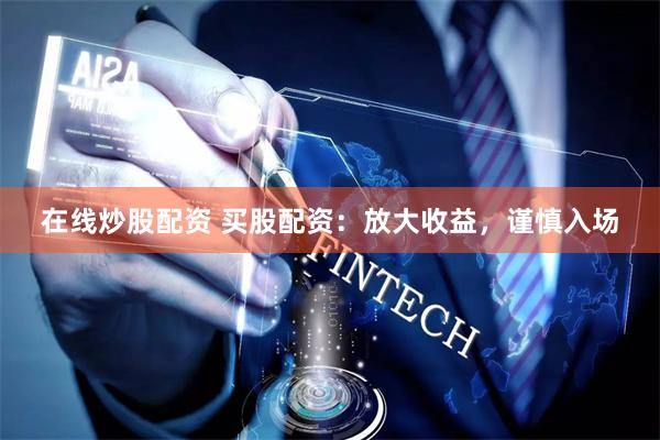 在线炒股配资 买股配资：放大收益，谨慎入场