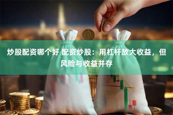 炒股配资哪个好 配资炒股：用杠杆放大收益，但风险与收益并存