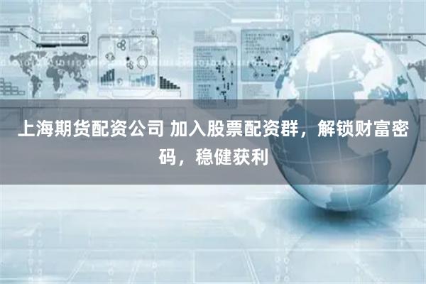 上海期货配资公司 加入股票配资群，解锁财富密码，稳健获利