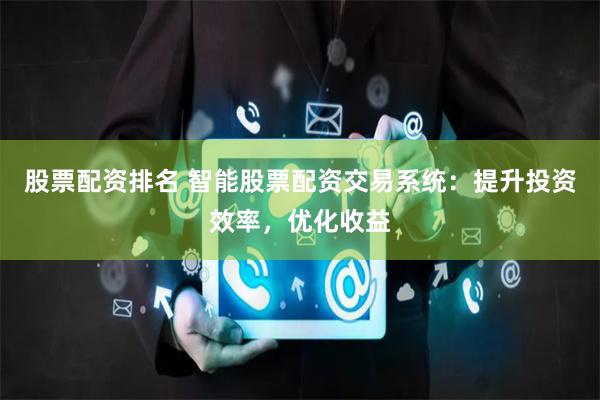 股票配资排名 智能股票配资交易系统：提升投资效率，优化收益