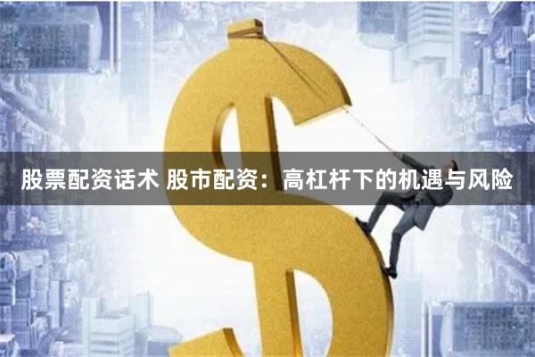 股票配资话术 股市配资：高杠杆下的机遇与风险