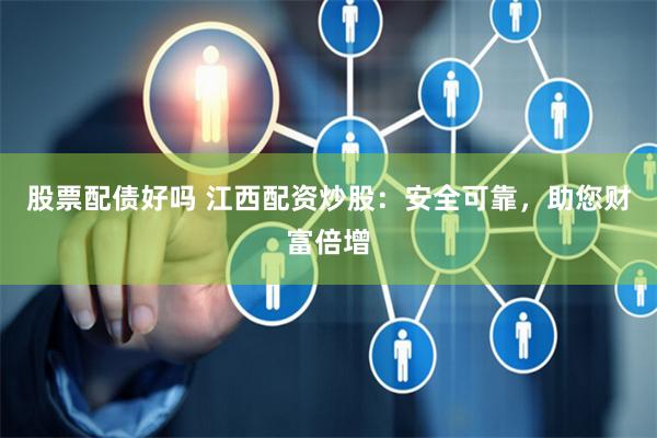 股票配债好吗 江西配资炒股：安全可靠，助您财富倍增