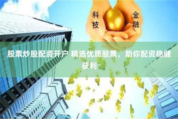 股票炒股配资开户 精选优质股票，助你配资稳健获利