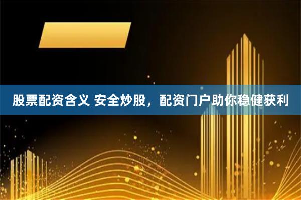 股票配资含义 安全炒股，配资门户助你稳健获利