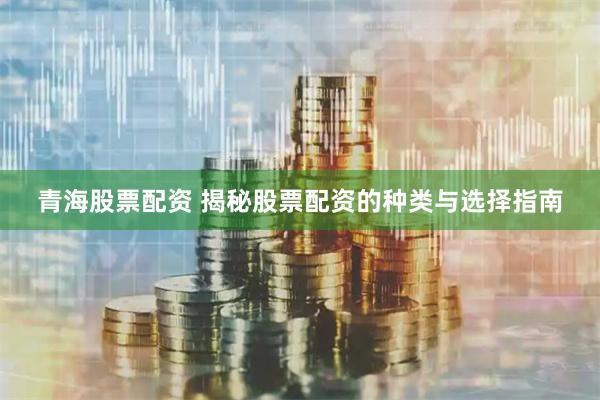 青海股票配资 揭秘股票配资的种类与选择指南