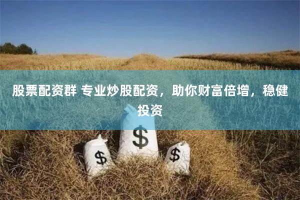 股票配资群 专业炒股配资，助你财富倍增，稳健投资