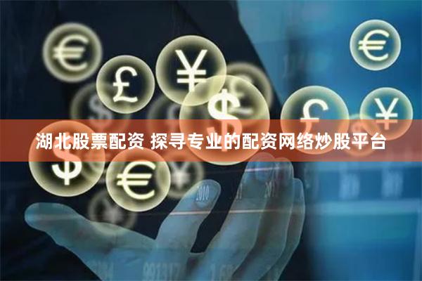 湖北股票配资 探寻专业的配资网络炒股平台