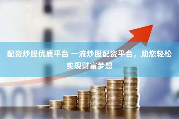配资炒股优质平台 一流炒股配资平台，助您轻松实现财富梦想