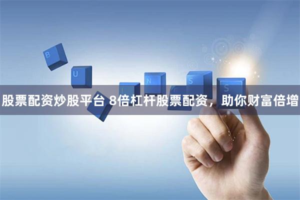 股票配资炒股平台 8倍杠杆股票配资，助你财富倍增