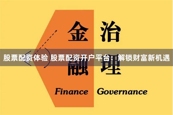 股票配资体验 股票配资开户平台:解锁财富新机遇