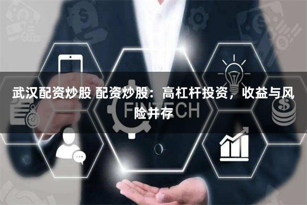 武汉配资炒股 配资炒股：高杠杆投资，收益与风险并存