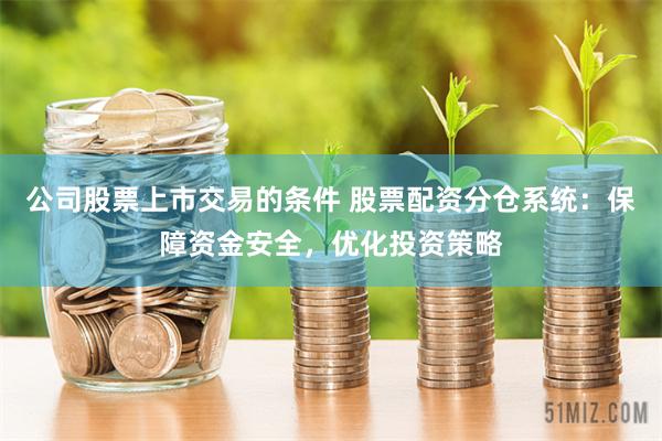 公司股票上市交易的条件 股票配资分仓系统：保障资金安全，优化投资策略