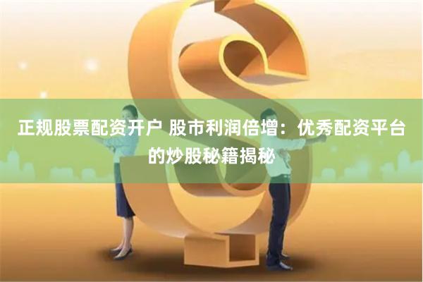 正规股票配资开户 股市利润倍增：优秀配资平台的炒股秘籍揭秘