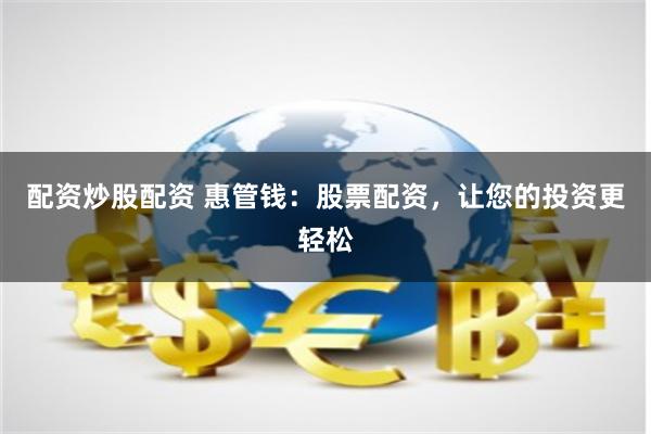 配资炒股配资 惠管钱：股票配资，让您的投资更轻松